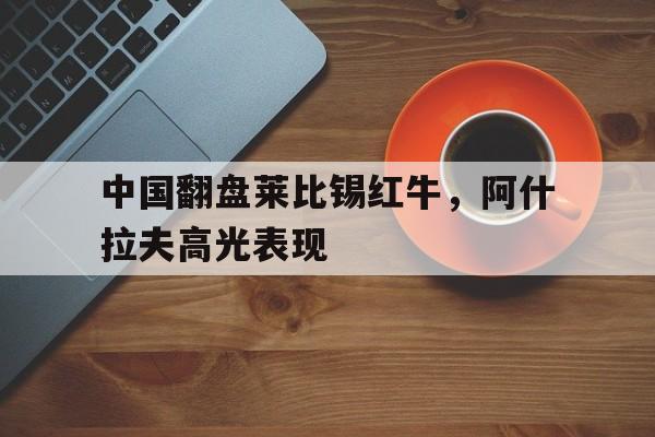 中国翻盘莱比锡红牛，阿什拉夫高光表现